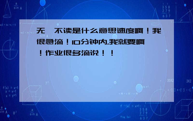 无一不读是什么意思速度啊！我很急滴！10分钟内，我就要啊！作业很多滴说！！……