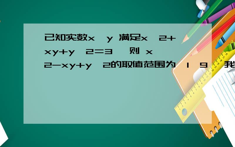 已知实数x,y 满足x^2+xy+y^2＝3, 则 x^2-xy+y^2的取值范围为【1,9】 我想知道怎么用齐次消元做已知实数x,y 满足x^2+xy+y^2＝3, 则 x^2-xy+y^2的取值范围为【1,9】我想知道怎么用齐次消元做