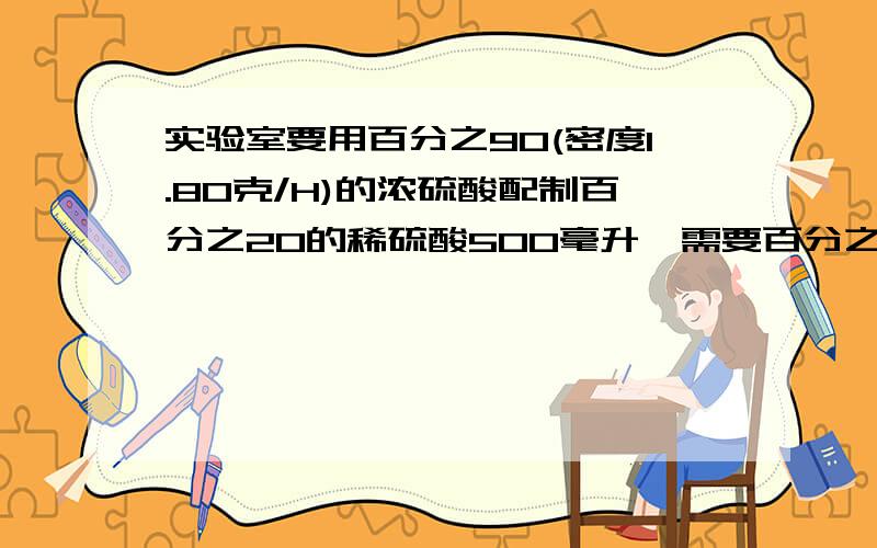 实验室要用百分之90(密度1.80克/H)的浓硫酸配制百分之20的稀硫酸500毫升,需要百分之90的浓硫酸多少毫升实验室要用百分之90(密度1.80克/毫升)的浓硫酸配制百分之20（1.14克/毫升）的稀硫酸500毫