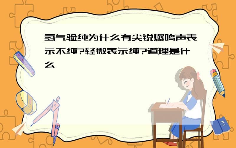 氢气验纯为什么有尖锐爆鸣声表示不纯?轻微表示纯?道理是什么