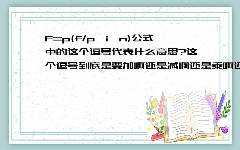 F=p(f/p,i,n)公式中的这个逗号代表什么意思?这个逗号到底是要加啊还是减啊还是乘啊还是除啊?