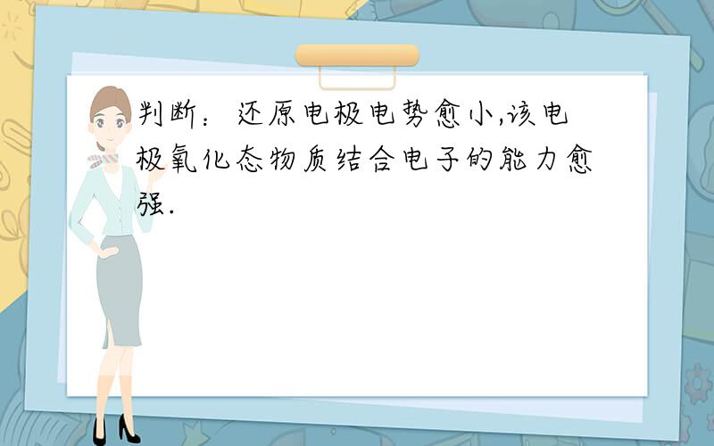 判断：还原电极电势愈小,该电极氧化态物质结合电子的能力愈强.