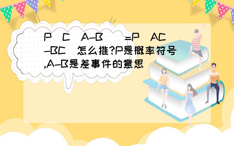 P(C(A-B))=P(AC-BC)怎么推?P是概率符号,A-B是差事件的意思