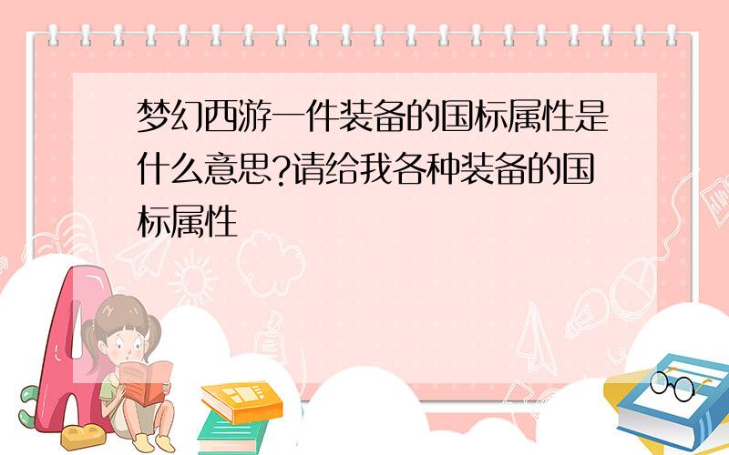 梦幻西游一件装备的国标属性是什么意思?请给我各种装备的国标属性