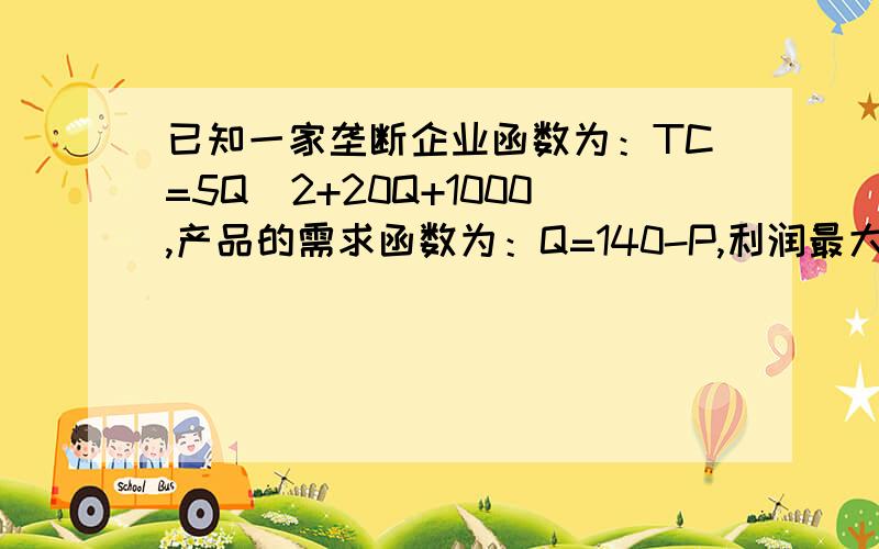 已知一家垄断企业函数为：TC=5Q^2+20Q+1000,产品的需求函数为：Q=140-P,利润最大化时的产量、价格分别是