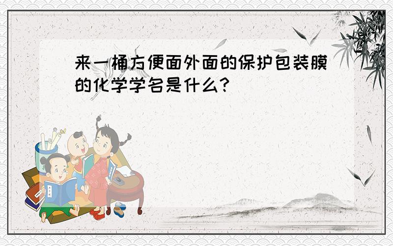 来一桶方便面外面的保护包装膜的化学学名是什么?