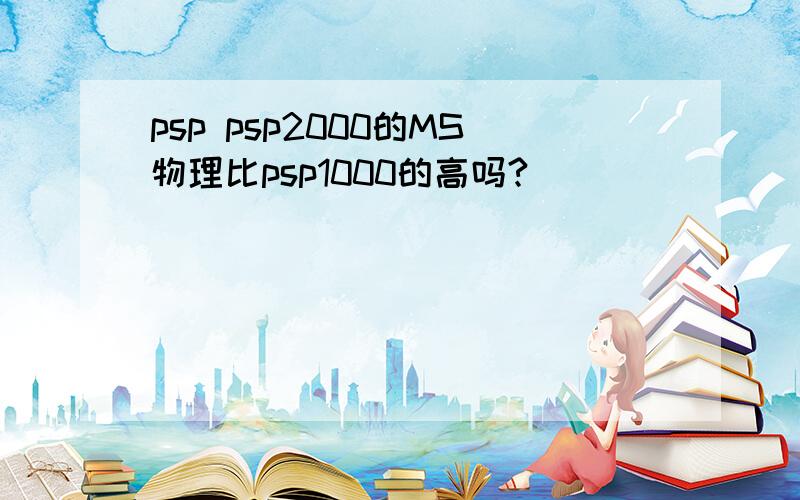 psp psp2000的MS物理比psp1000的高吗?