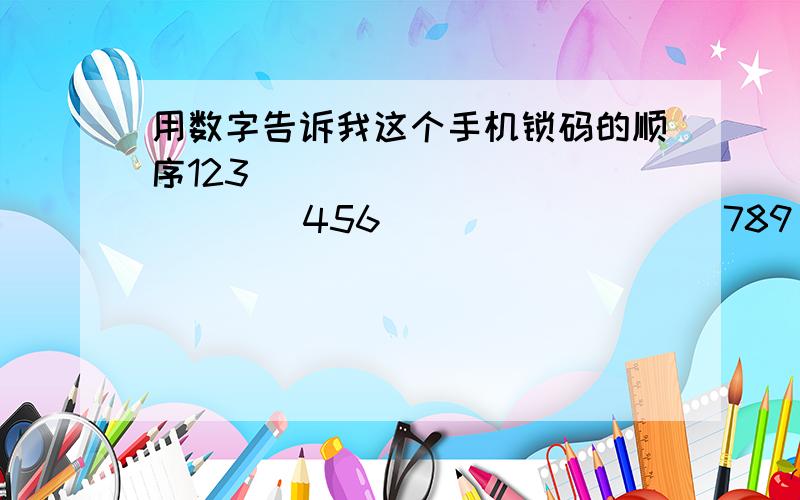 用数字告诉我这个手机锁码的顺序123                  456                  789