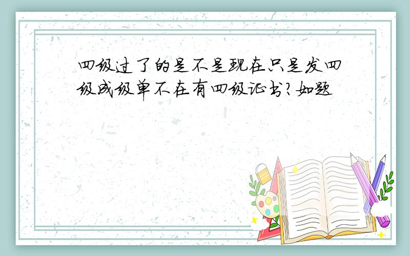 四级过了的是不是现在只是发四级成级单不在有四级证书?如题