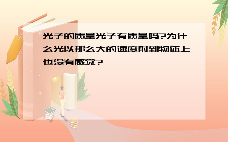 光子的质量光子有质量吗?为什么光以那么大的速度射到物体上也没有感觉?