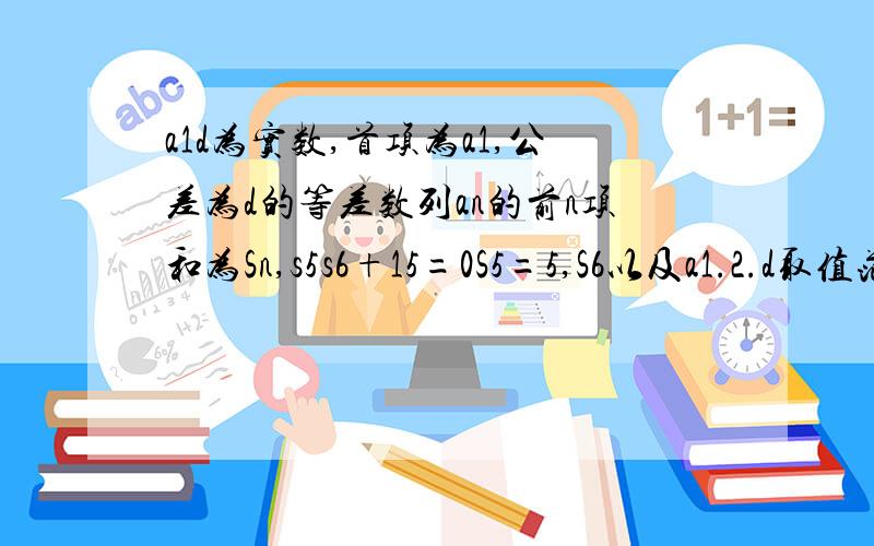 a1d为实数,首项为a1,公差为d的等差数列an的前n项和为Sn,s5s6+15=0S5=5,S6以及a1.2.d取值范围