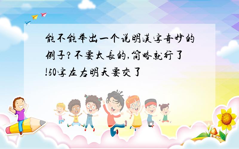 能不能举出一个说明汉字奇妙的例子?不要太长的,简略就行了!50字左右明天要交了