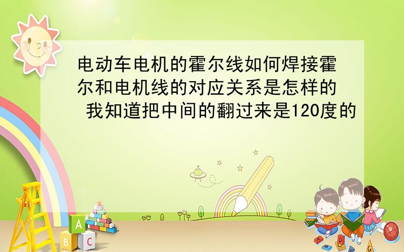 电动车电机的霍尔线如何焊接霍尔和电机线的对应关系是怎样的 我知道把中间的翻过来是120度的