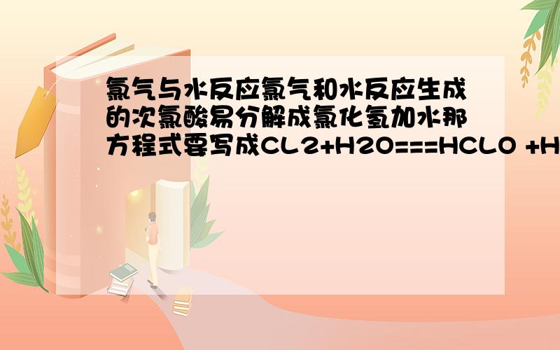 氯气与水反应氯气和水反应生成的次氯酸易分解成氯化氢加水那方程式要写成CL2+H2O===HCLO +HCL 还是 CL2+H2O===H20 +HCL (方程式没配平）碳酸也容易分解成二氧化碳加水 所以我们都直接写成CO2+H20