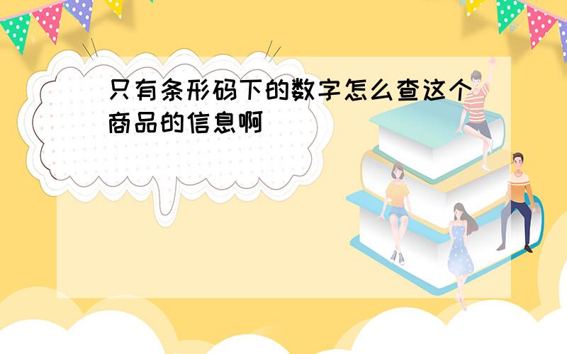 只有条形码下的数字怎么查这个商品的信息啊