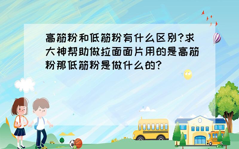 高筋粉和低筋粉有什么区别?求大神帮助做拉面面片用的是高筋粉那低筋粉是做什么的?