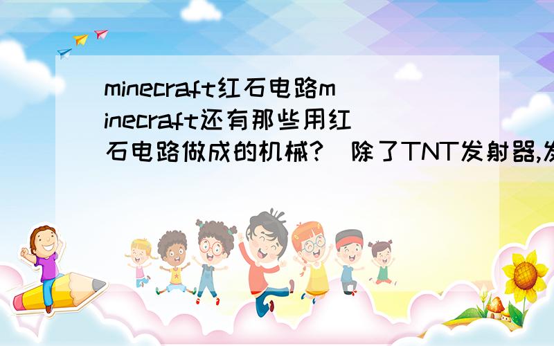 minecraft红石电路minecraft还有那些用红石电路做成的机械?（除了TNT发射器,发射器,电梯,活塞门）