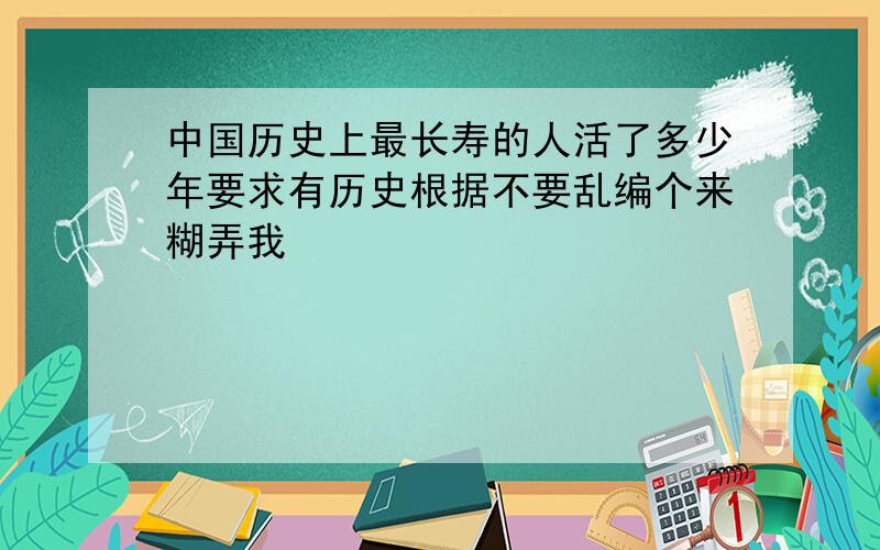 中国历史上最长寿的人活了多少年要求有历史根据不要乱编个来糊弄我