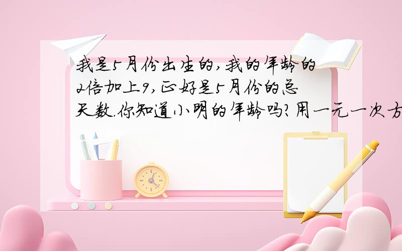 我是5月份出生的,我的年龄的2倍加上9,正好是5月份的总天数.你知道小明的年龄吗?用一元一次方程解!