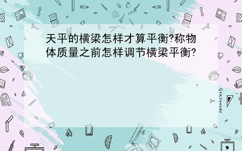 天平的横梁怎样才算平衡?称物体质量之前怎样调节横梁平衡?