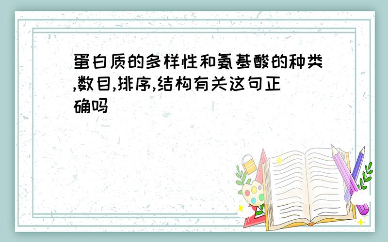 蛋白质的多样性和氨基酸的种类,数目,排序,结构有关这句正确吗