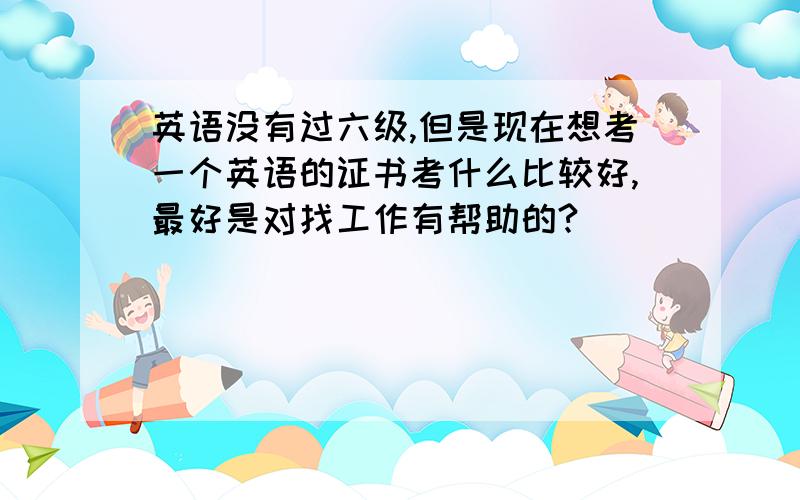 英语没有过六级,但是现在想考一个英语的证书考什么比较好,最好是对找工作有帮助的?