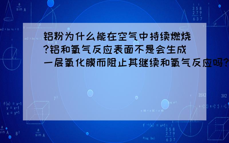 铝粉为什么能在空气中持续燃烧?铝和氧气反应表面不是会生成一层氧化膜而阻止其继续和氧气反应吗?