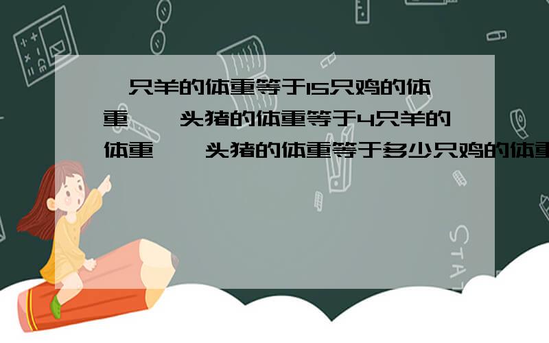 一只羊的体重等于15只鸡的体重,一头猪的体重等于4只羊的体重,一头猪的体重等于多少只鸡的体重?