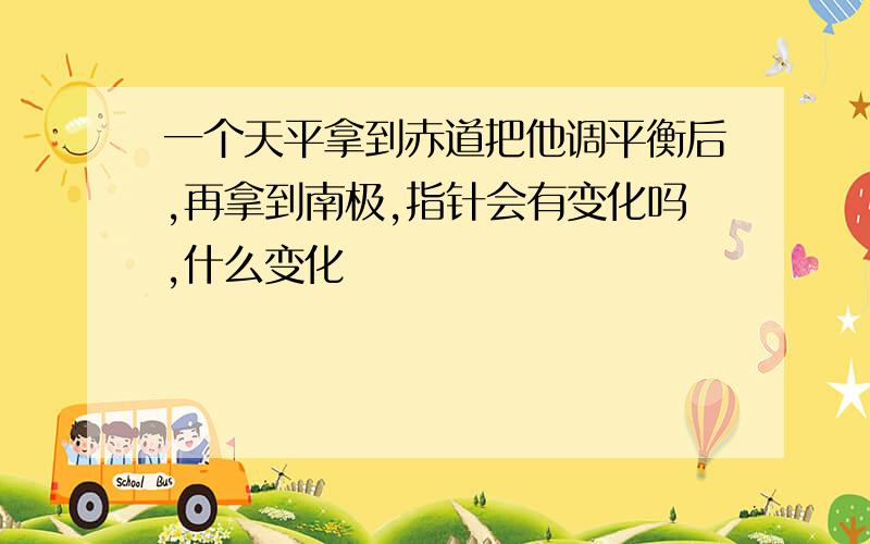 一个天平拿到赤道把他调平衡后,再拿到南极,指针会有变化吗,什么变化