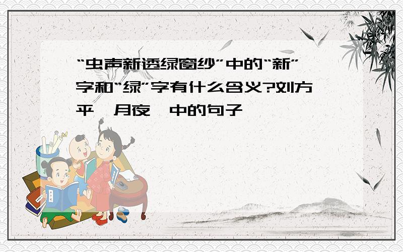 “虫声新透绿窗纱”中的“新”字和“绿”字有什么含义?刘方平《月夜》中的句子