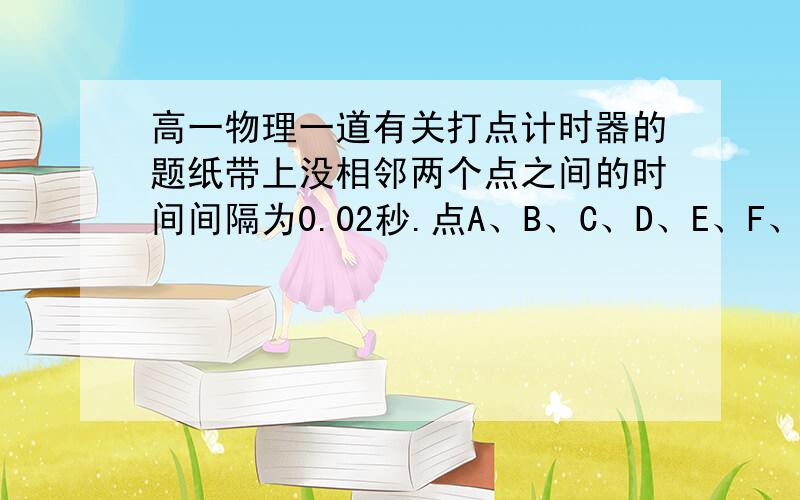 高一物理一道有关打点计时器的题纸带上没相邻两个点之间的时间间隔为0.02秒.点A、B、C、D、E、F、G七个计数点,AB=1.0 AC=3.9 AD=9.0 AE=16.1 AF= 22.8 AG=30.1 求：计数点A到E、C到E各段时间内质点的平