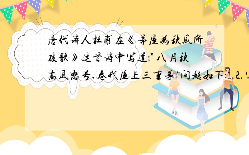 唐代诗人杜甫在《茅屋为秋风所破歌》这首诗中写道：”八月秋高风怒号,卷我屋上三重茅“问题如下：1.2.写出以上诗句包含的物理知识.