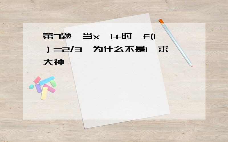 第7题,当x→1+时,f(1）=2/3,为什么不是1,求大神