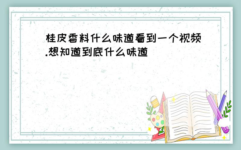 桂皮香料什么味道看到一个视频.想知道到底什么味道