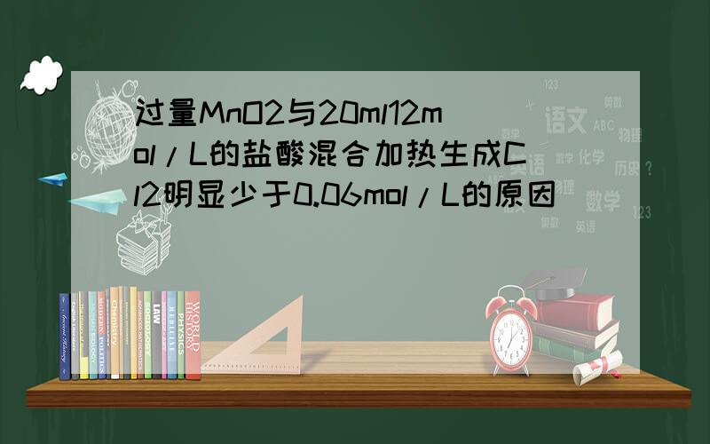 过量MnO2与20ml12mol/L的盐酸混合加热生成Cl2明显少于0.06mol/L的原因