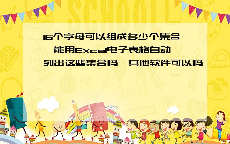 16个字母可以组成多少个集合,能用Excel电子表格自动列出这些集合吗,其他软件可以吗