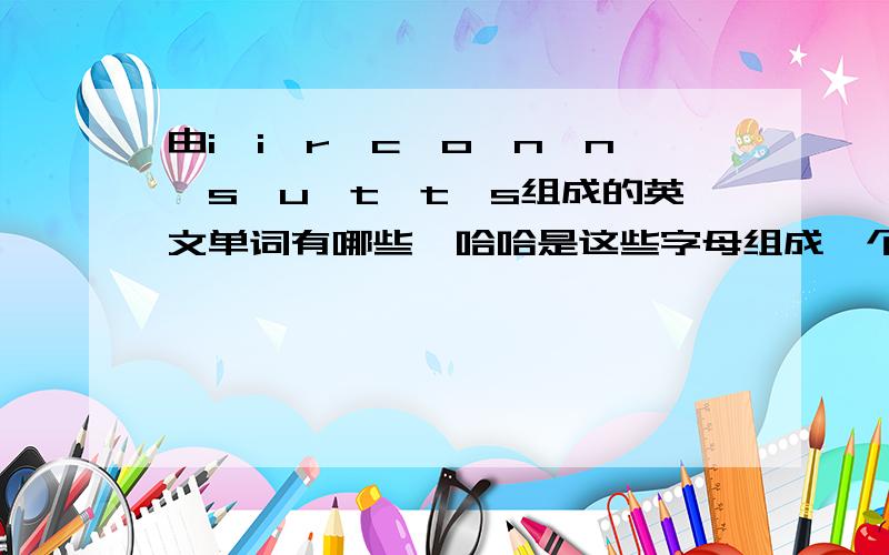 由i、i、r、c、o、n、n、s、u、t、t、s组成的英文单词有哪些,哈哈是这些字母组成一个单词，呵呵，我没说清楚