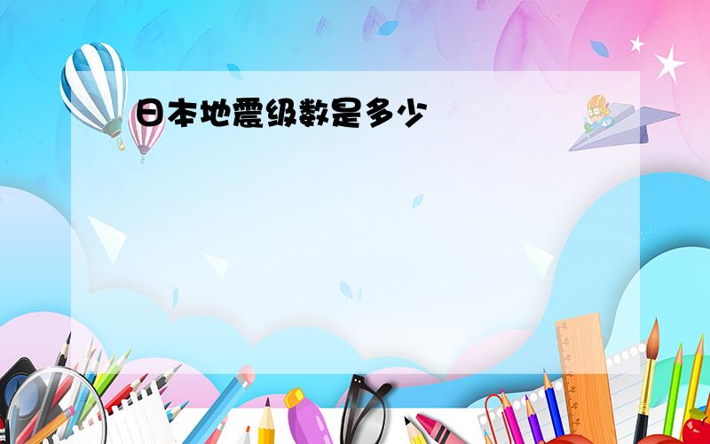 日本地震级数是多少