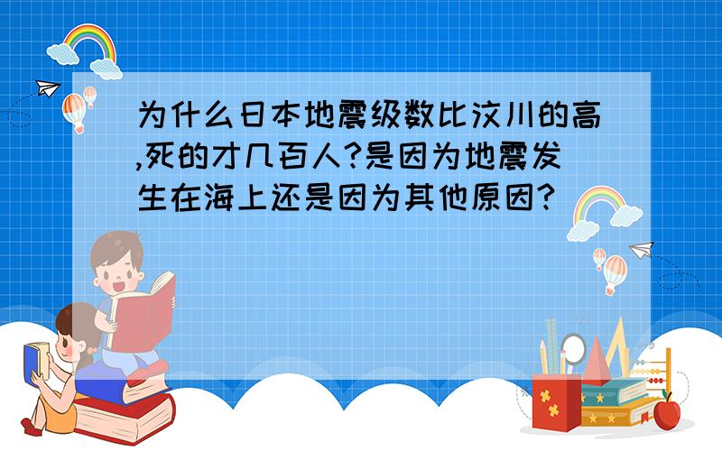 为什么日本地震级数比汶川的高,死的才几百人?是因为地震发生在海上还是因为其他原因?