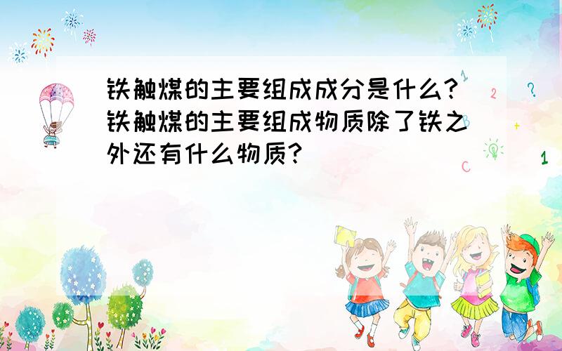 铁触煤的主要组成成分是什么?铁触煤的主要组成物质除了铁之外还有什么物质?