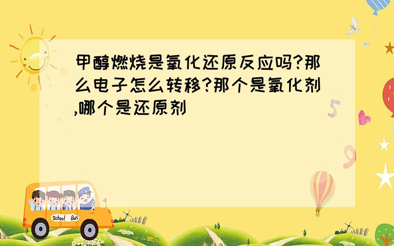 甲醇燃烧是氧化还原反应吗?那么电子怎么转移?那个是氧化剂,哪个是还原剂