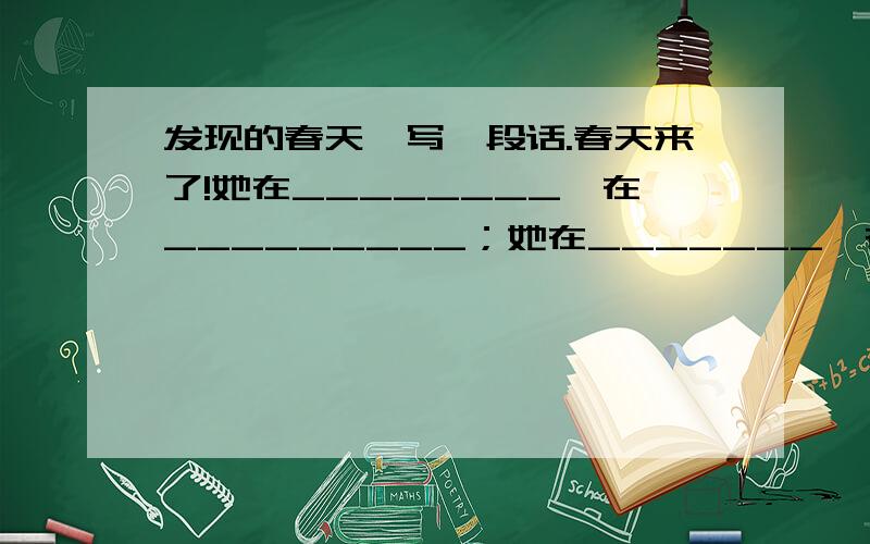 发现的春天,写一段话.春天来了!她在________,在_________；她在_______,在__________