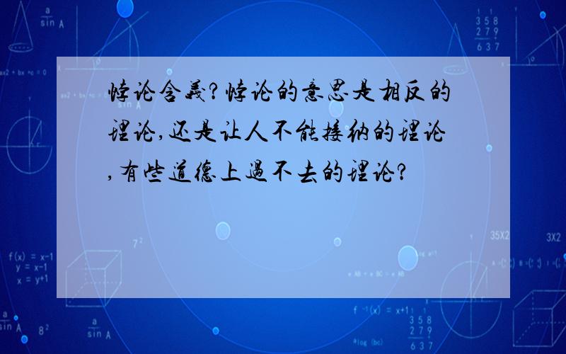 悖论含义?悖论的意思是相反的理论,还是让人不能接纳的理论,有些道德上过不去的理论?