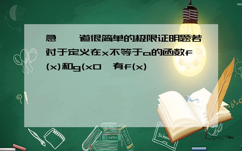 急,一道很简单的极限证明题若对于定义在x不等于a的函数f(x)和g(x0,有f(x)