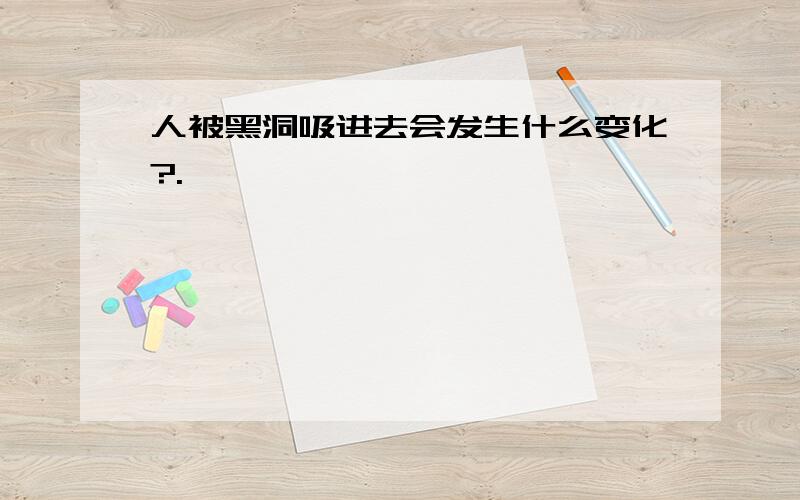 人被黑洞吸进去会发生什么变化?.