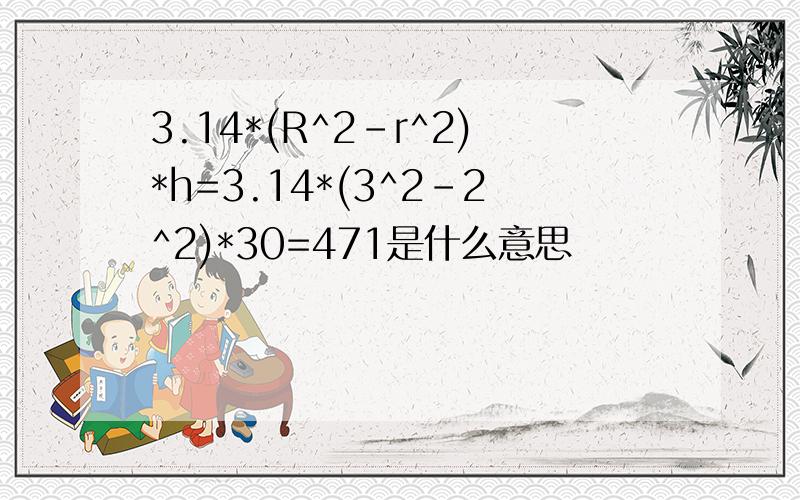 3.14*(R^2-r^2)*h=3.14*(3^2-2^2)*30=471是什么意思