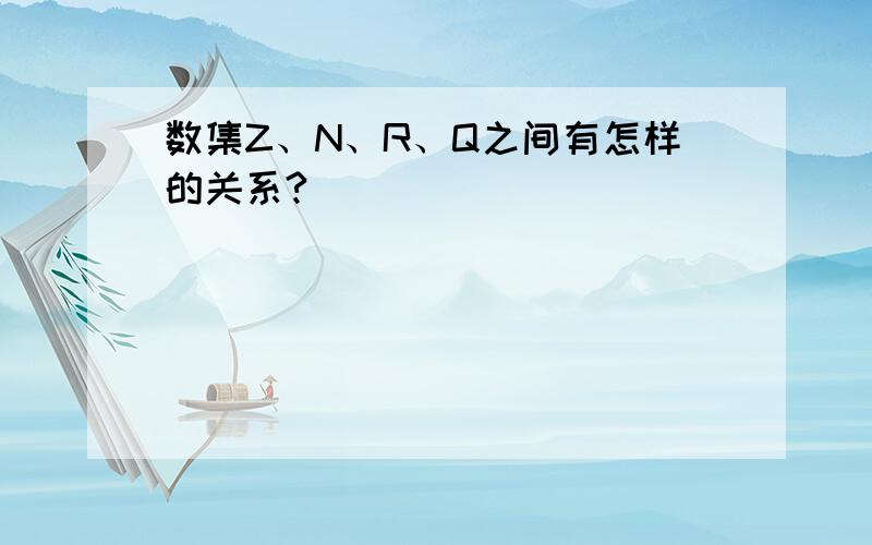 数集Z、N、R、Q之间有怎样的关系?