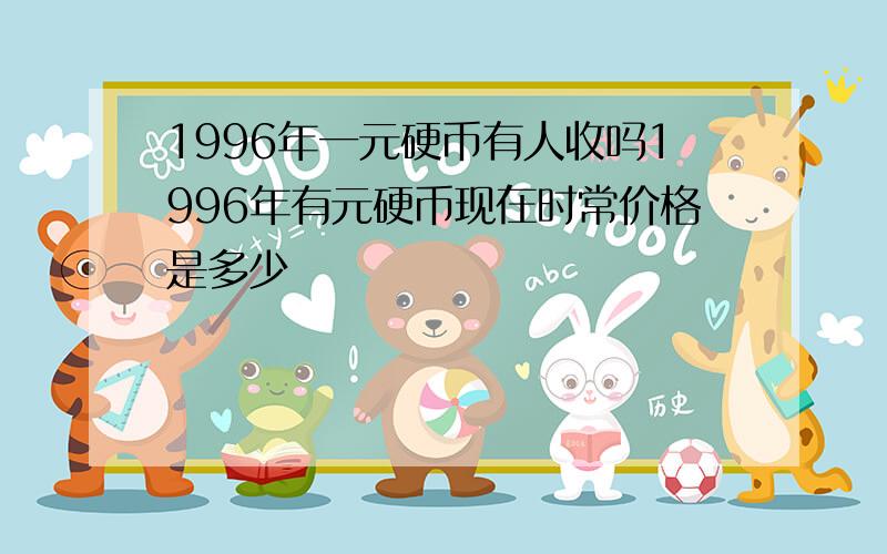 1996年一元硬币有人收吗1996年有元硬币现在时常价格是多少