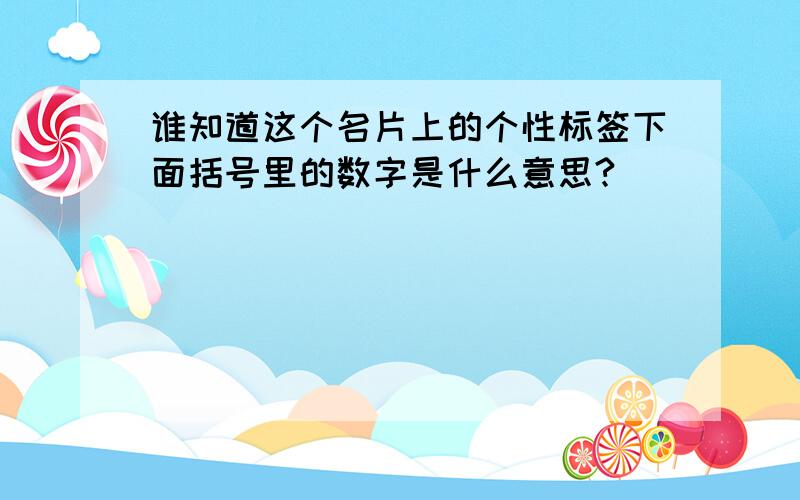 谁知道这个名片上的个性标签下面括号里的数字是什么意思?