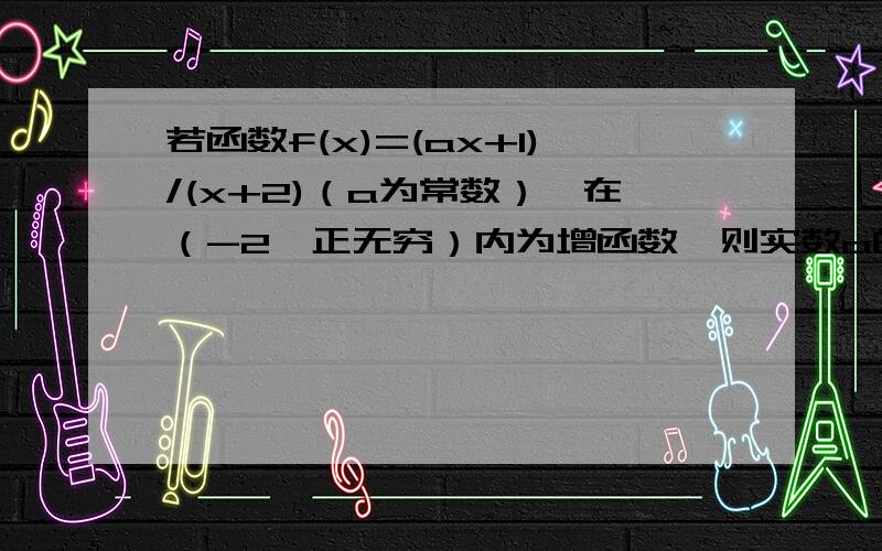 若函数f(x)=(ax+1)/(x+2)（a为常数）,在（-2,正无穷）内为增函数,则实数a的取值范围?